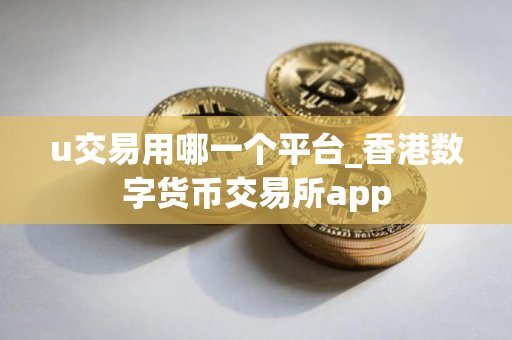 u交易用哪一个平台_香港数字货币交易所app