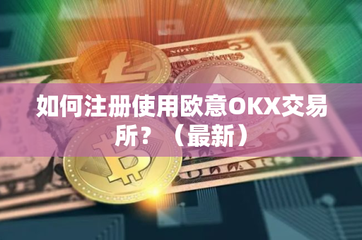 如何注册使用欧意OKX交易所？（最新）