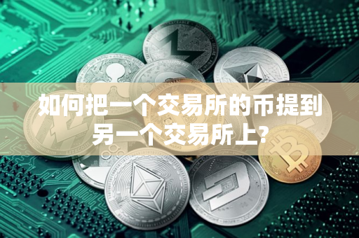 如何把一个交易所的币提到另一个交易所上?