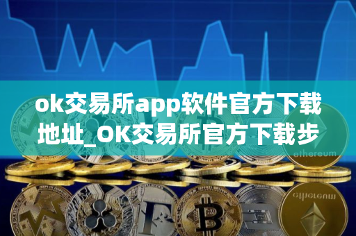 ok交易所app软件官方下载地址_OK交易所官方下载步骤教程