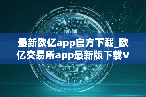 最新欧亿app官方下载_欧亿交易所app最新版下载V8.1.12