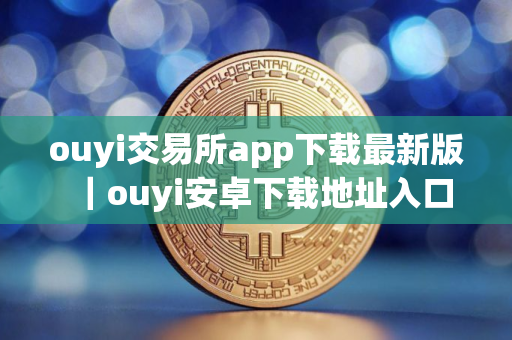 ouyi交易所app下载最新版｜ouyi安卓下载地址入口