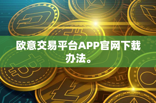 欧意交易平台APP官网下载办法。