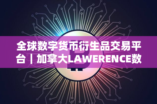 全球数字货币衍生品交易平台｜加拿大LAWERENCE数字货币交易所