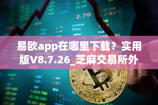 易欧app在哪里下载？实用版V8.7.26_芝麻交易所外国软件