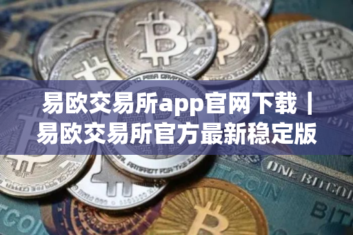 易欧交易所app官网下载｜易欧交易所官方最新稳定版下载安装
