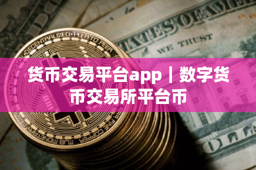 货币交易平台app｜数字货币交易所平台币