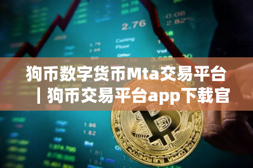 狗币数字货币Mta交易平台｜狗币交易平台app下载官网