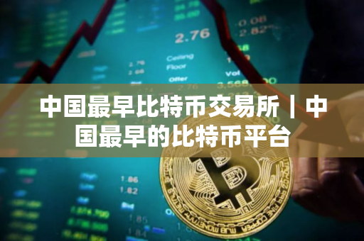 中国最早比特币交易所｜中国最早的比特币平台