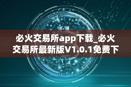 必火交易所app下载_必火交易所最新版V1.0.1免费下载手机版