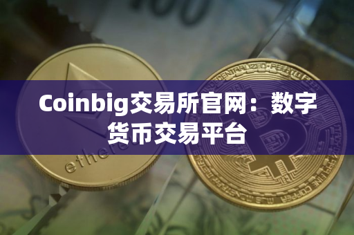 Coinbig交易所官网：数字货币交易平台