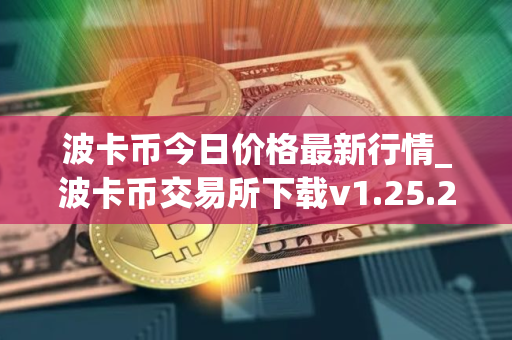 波卡币今日价格最新行情_波卡币交易所下载v1.25.2