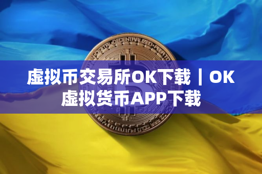 虚拟币交易所OK下载｜OK虚拟货币APP下载