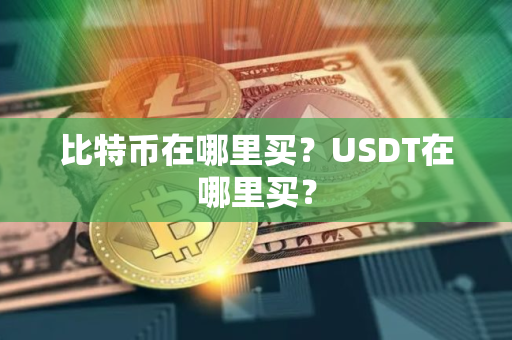 比特币在哪里买？USDT在哪里买？