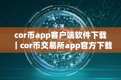 cor币app客户端软件下载｜cor币交易所app官方下载