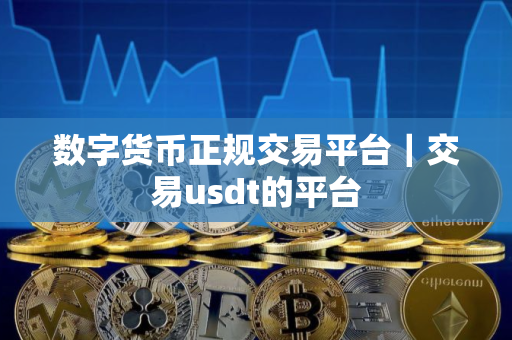 数字货币正规交易平台｜交易usdt的平台