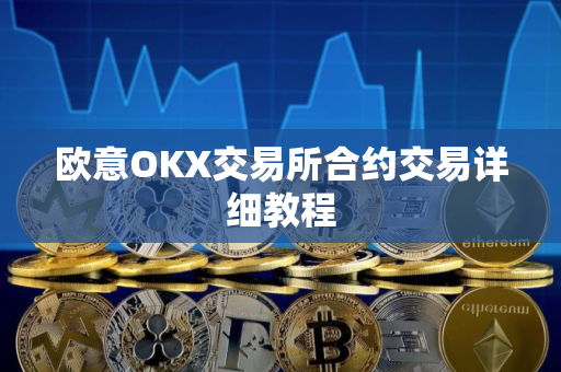 欧意OKX交易所合约交易详细教程
