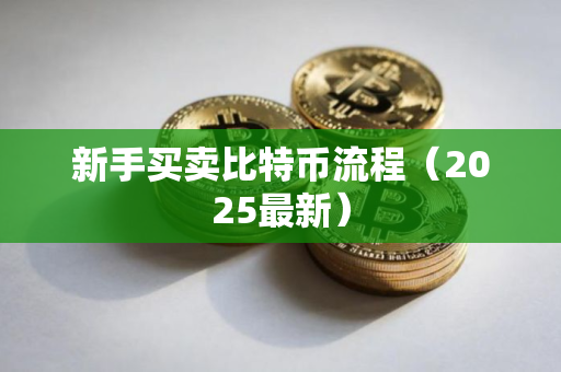 新手买卖比特币流程（2025最新）