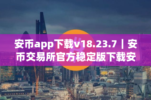 安币app下载v18.23.7｜安币交易所官方稳定版下载安装