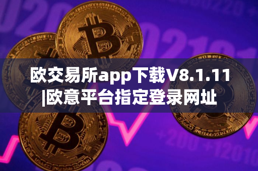 欧交易所app下载V8.1.11|欧意平台指定登录网址