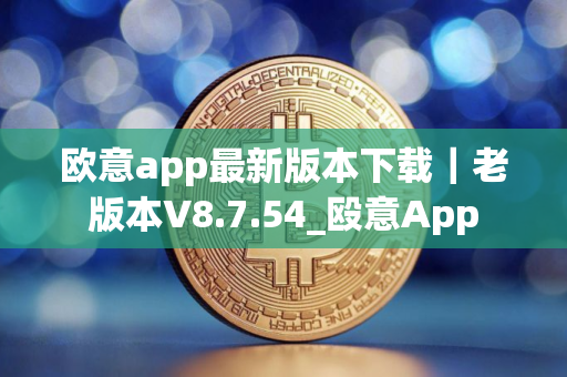 欧意app最新版本下载｜老版本V8.7.54_殴意App