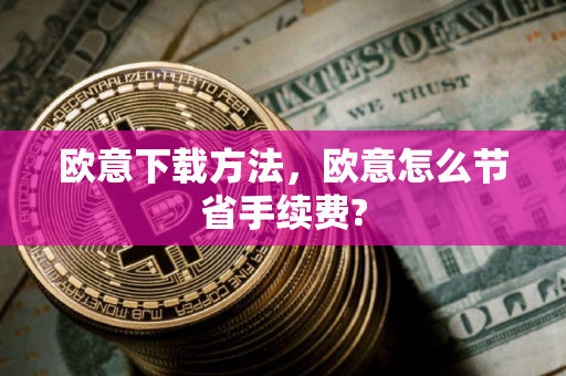 欧意下载方法，欧意怎么节省手续费?