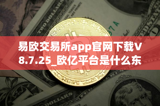 易欧交易所app官网下载V8.7.25_欧亿平台是什么东西
