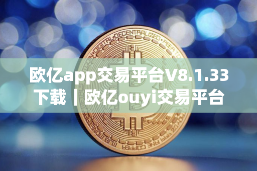 欧亿app交易平台V8.1.33下载｜欧亿ouyi交易平台ios安装包