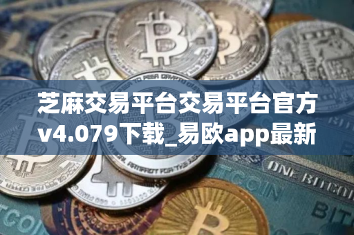 芝麻交易平台交易平台官方v4.079下载_易欧app最新版移动端下载链接