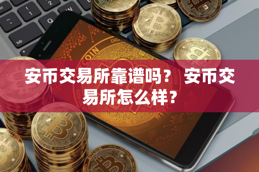 安币交易所靠谱吗？ 安币交易所怎么样？