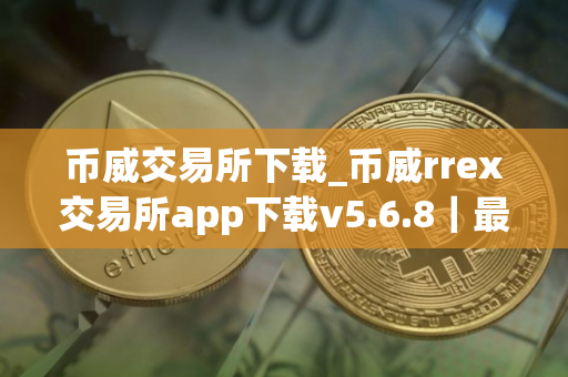 币威交易所下载_币威rrex交易所app下载v5.6.8｜最新版