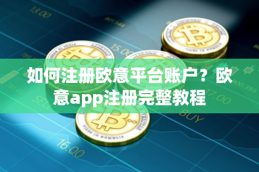如何注册欧意平台账户？欧意app注册完整教程