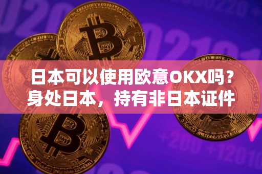 日本可以使用欧意OKX吗？身处日本，持有非日本证件用什么交易所购买USDT?