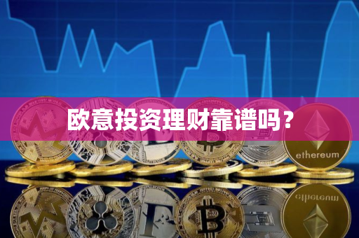 欧意投资理财靠谱吗？