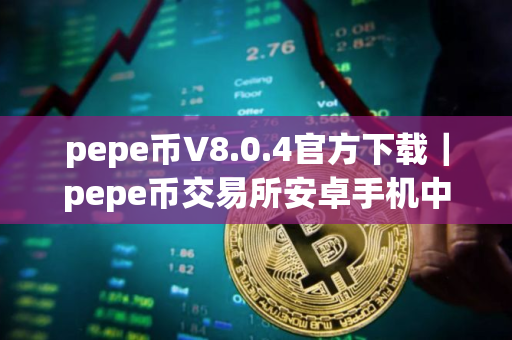 pepe币V8.0.4官方下载｜pepe币交易所安卓手机中文版