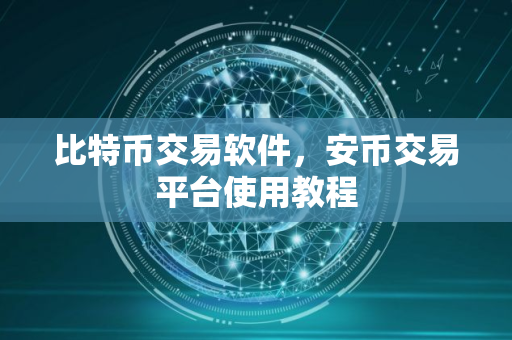 比特币交易软件，安币交易平台使用教程