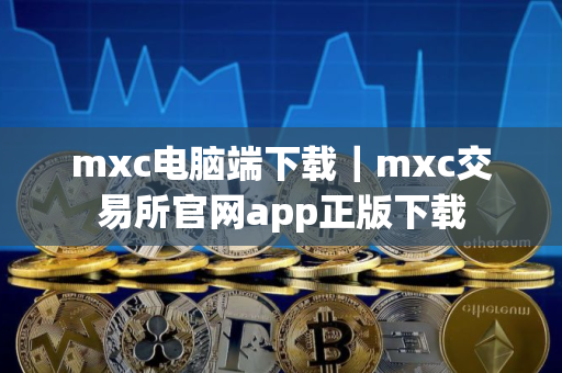 mxc电脑端下载｜mxc交易所官网app正版下载