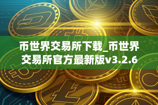 币世界交易所下载_币世界交易所官方最新版v3.2.6