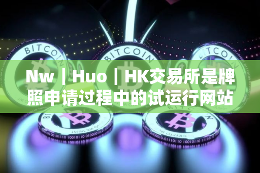 Nw｜Huo｜HK交易所是牌照申请过程中的试运行网站