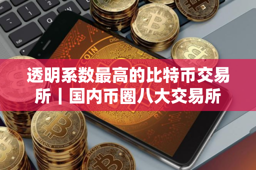 透明系数最高的比特币交易所｜国内币圈八大交易所