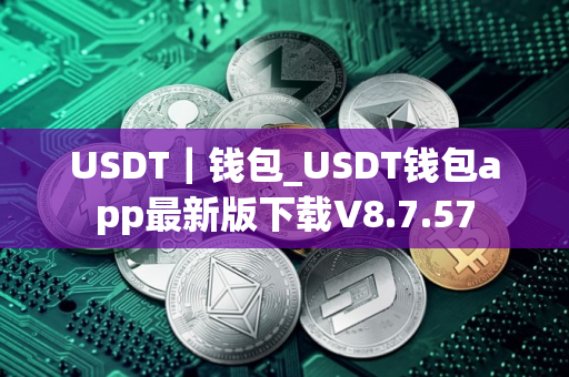 USDT｜钱包_USDT钱包app最新版下载V8.7.57