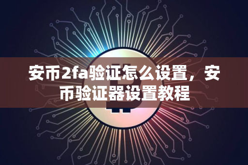安币2fa验证怎么设置，安币验证器设置教程
