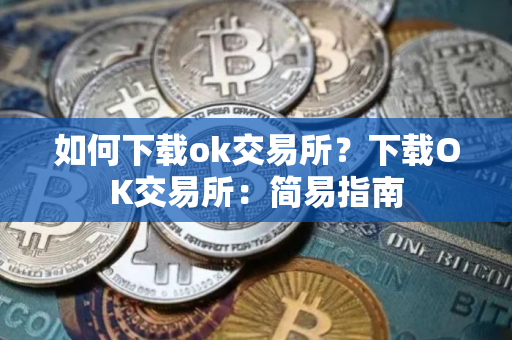 如何下载ok交易所？下载OK交易所：简易指南