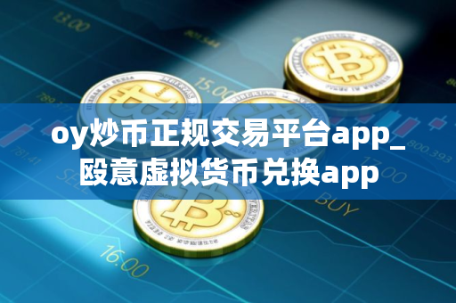 oy炒币正规交易平台app_殴意虚拟货币兑换app