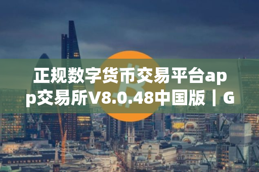 正规数字货币交易平台app交易所V8.0.48中国版｜Gate.io正规数字货币交易平台app交易所官网苹果手机