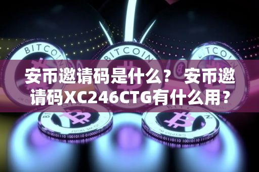 安币邀请码是什么？ 安币邀请码XC246CTG有什么用？