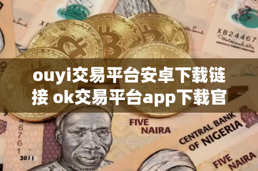 ouyi交易平台安卓下载链接 ok交易平台app下载官网