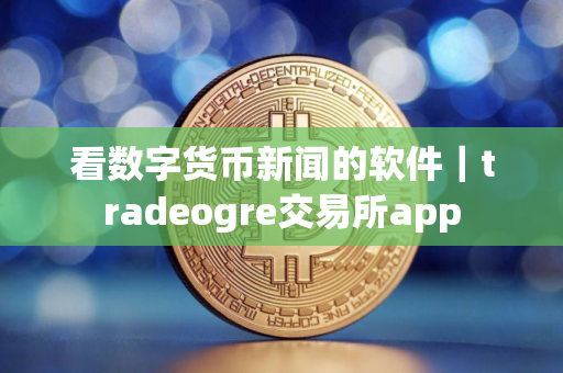 看数字货币新闻的软件｜tradeogre交易所app