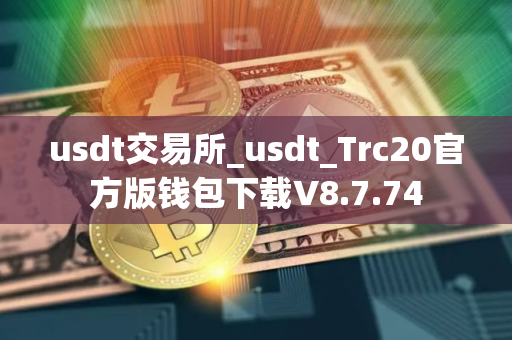usdt交易所_usdt_Trc20官方版钱包下载V8.7.74