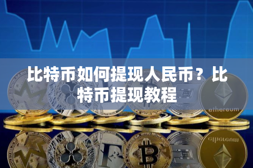 比特币如何提现人民币？比特币提现教程